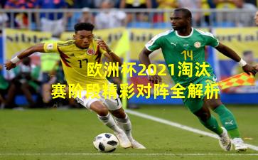 欧洲杯2021淘汰赛阶段精彩对阵全解析