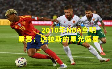 2010年NBA全明星赛：达拉斯的星光盛宴