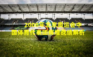  2008年北京奥运会中国体育代表团辉煌战绩解析