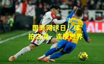 国际网球日：挥拍之间，连接世界