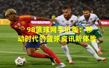 98篮球网手机版:移动时代的篮球资讯新体验