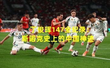丁俊晖147全纪录：斯诺克史上的中国神迹