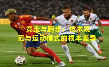  竞走与跑步：技术规范与运动模式的根本差异