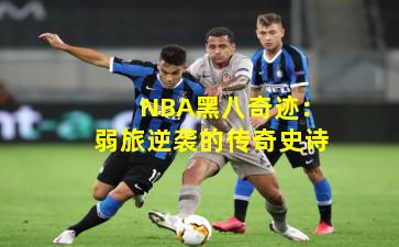  NBA黑八奇迹：弱旅逆袭的传奇史诗