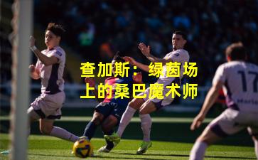查加斯：绿茵场上的桑巴魔术师